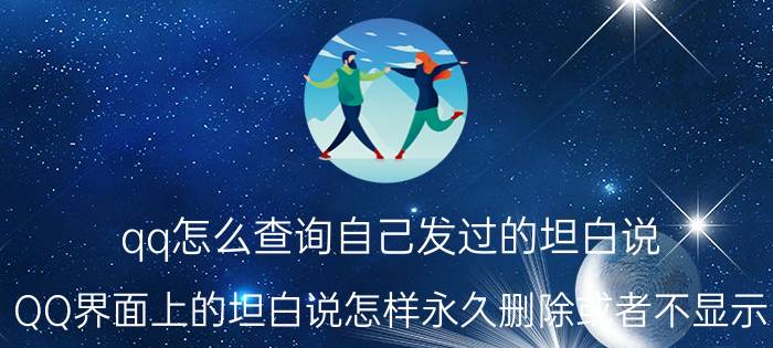 qq怎么查询自己发过的坦白说 QQ界面上的坦白说怎样永久删除或者不显示？